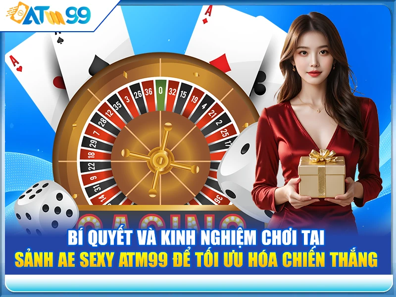 Bí quyết và kinh nghiệm chơi tại Sảnh AE Sexy ATM99 để tối ưu hóa chiến thắng