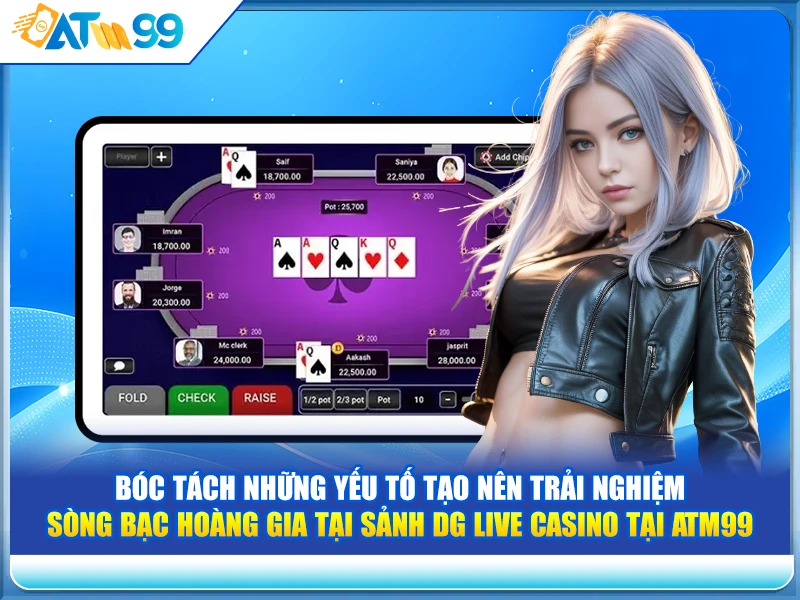 "Bóc Tách" Những Yếu Tố Tạo Nên Trải Nghiệm Sòng Bạc Hoàng Gia tại Sảnh DG Live Casino tại ATM99