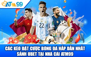 Các Kèo Cược Bóng Đá Hấp Dẫn Nhất Sảnh Ubet Tại Nhà Cái ATM99