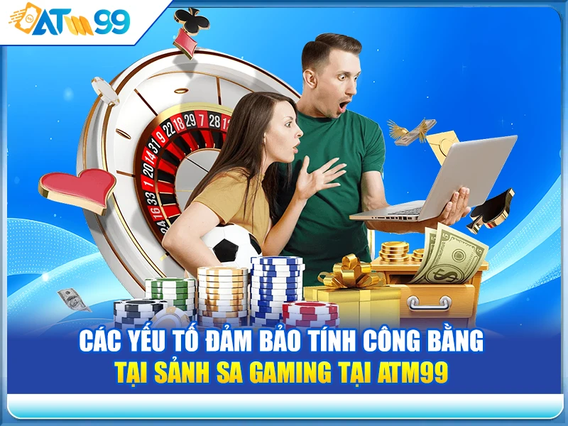 Các Yếu Tố Đảm Bảo Tính Công Bằng tại Sảnh SA Gaming tại ATM99