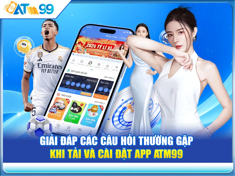 Giải Đáp Các Câu Hỏi Thường Gặp Khi Tải Và Cài Đặt App ATM99
