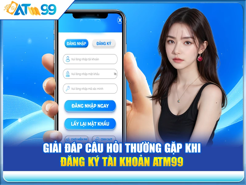Giải đáp câu hỏi thường gặp khi đăng ký tài khoản ATM99