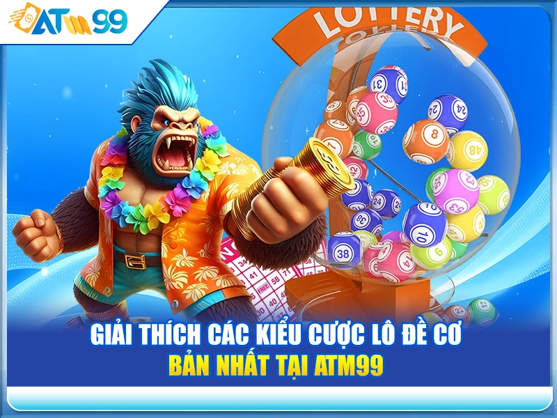Giải Thích Các Kiểu Cược Lô Đề Cơ Bản Nhất tại ATM99