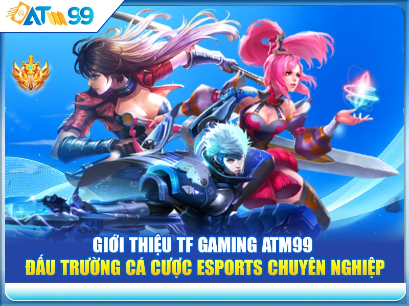 Giới Thiệu TF Gaming ATM99 - Đấu Trường Cá Cược Esports Chuyên Nghiệp