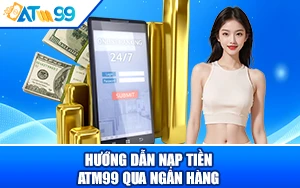 Hướng Dẫn Nạp Tiền ATM99 Qua Ngân Hàng