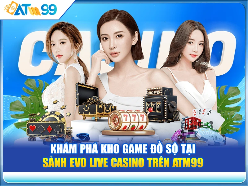 Khám phá kho game đồ sộ tại Sảnh Evo Live Casino trên ATM99
