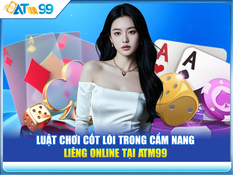 Luật Chơi Cốt Lõi Trong Cẩm Nang Liêng Online Tại ATM99