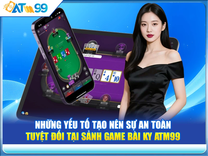 Những yếu tố tạo nên sự an toàn tuyệt đối tại Sảnh Game Bài KY ATM99