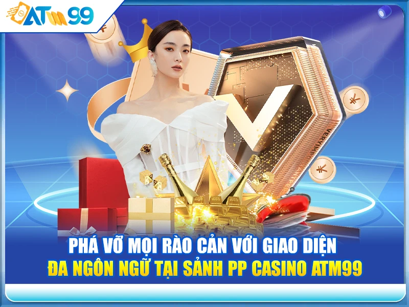 Phá Vỡ Mọi Rào Cản Với Giao Diện Đa Ngôn Ngữ Tại Sảnh PP Casino ATM99