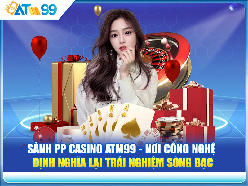 Sảnh PP Casino ATM99 - Nơi Công Nghệ Định Nghĩa Lại Trải Nghiệm Sòng Bạc