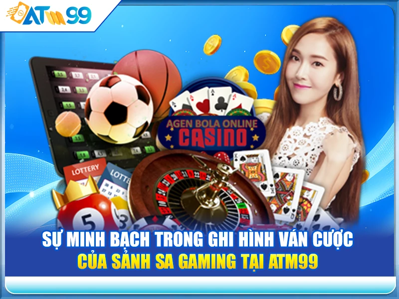 Sự Minh Bạch Trong Ghi Hình Ván Cược của Sảnh SA Gaming tại ATM99