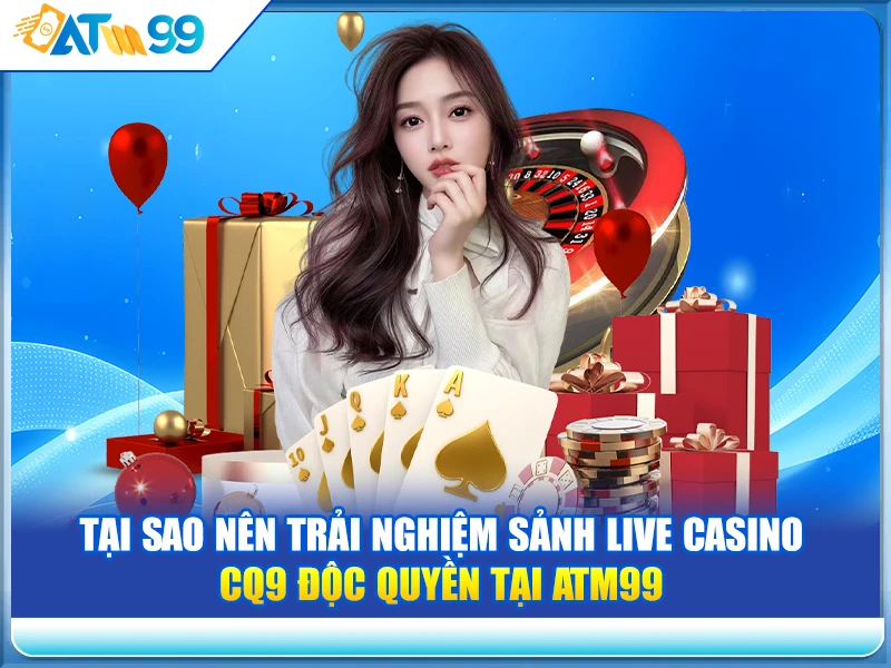 Tại Sao Nên Trải Nghiệm Sảnh Live Casino CQ9 Độc Quyền Tại ATM99?