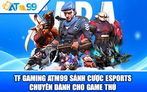 TF Gaming ATM99 Sảnh Cược Esports Chuyên Dành Cho Game Thủ