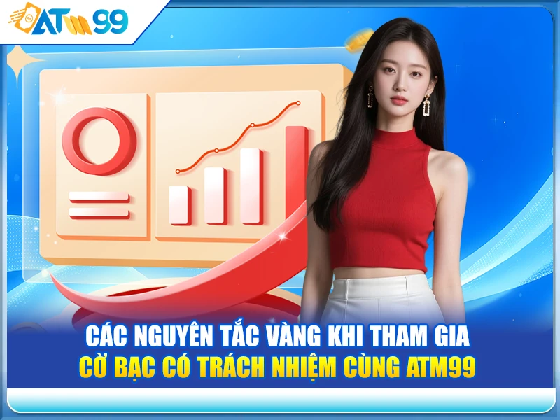 Các Nguyên Tắc Vàng Khi Tham Gia Cờ Bạc Có Trách Nhiệm Cùng ATM99