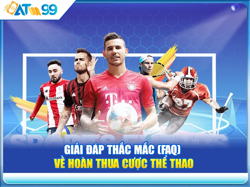 Giải Đáp Thắc Mắc (FAQ) Về Hoàn Thua Cược Thể Thao