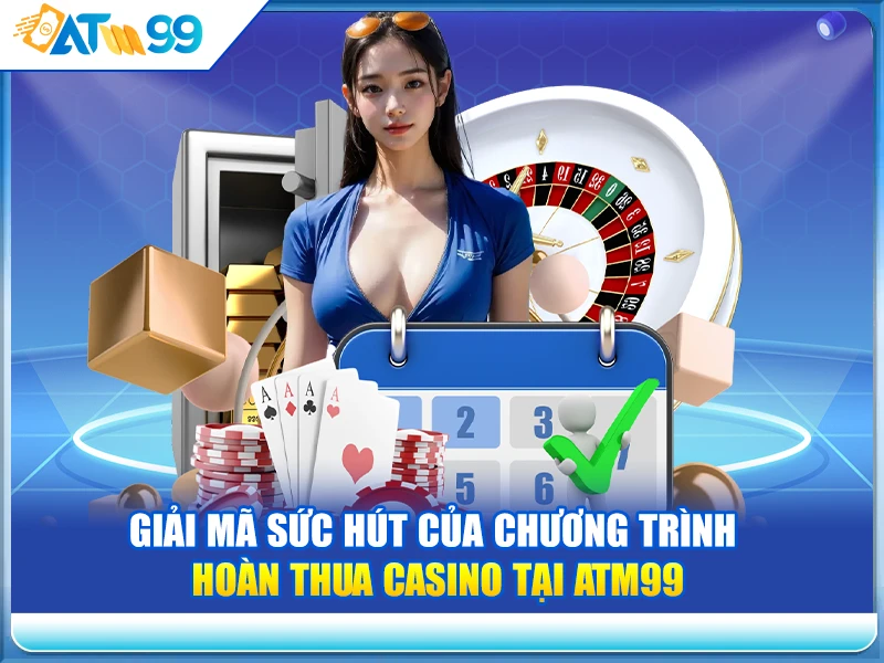 Giải Mã Sức Hút Của Chương Trình Hoàn Thua Casino Tại ATM99