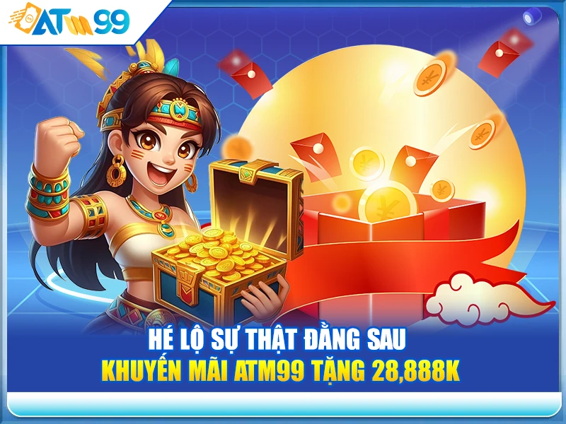 Hé Lộ Sự Thật Đằng Sau Khuyến Mãi ATM99 Tặng 28,888K