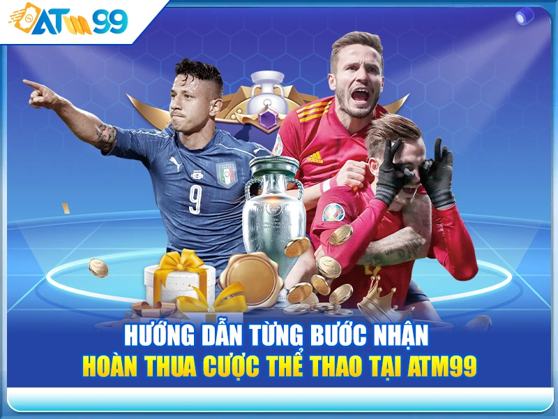 Hướng Dẫn Từng Bước Nhận Hoàn Thua Cược Thể Thao Tại ATM99