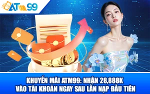 Sự Thật Về Khuyến Mãi ATM99: Nhận 28,888K Vào Tài Khoản Ngay Sau Lần Nạp Đầu Tiên