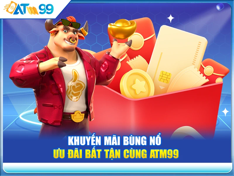 Khuyến Mãi Bùng Nổ – Ưu Đãi Bất Tận Cùng ATM99