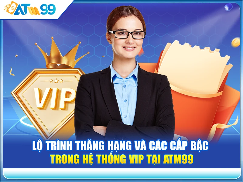 Lộ Trình Thăng Hạng Và Các Cấp Bậc Trong Hệ Thống VIP Tại ATM99 Chi Tiết