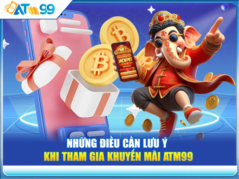 Những Điều Cần Lưu Ý Khi Tham Gia Khuyến Mãi ATM99