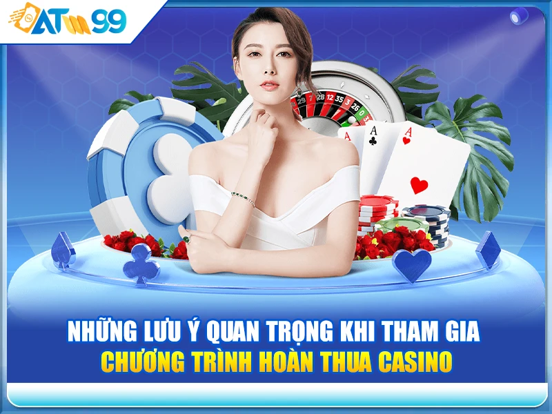 Những Lưu Ý Quan Trọng Khi Tham Gia Chương Trình Hoàn Thua Casino