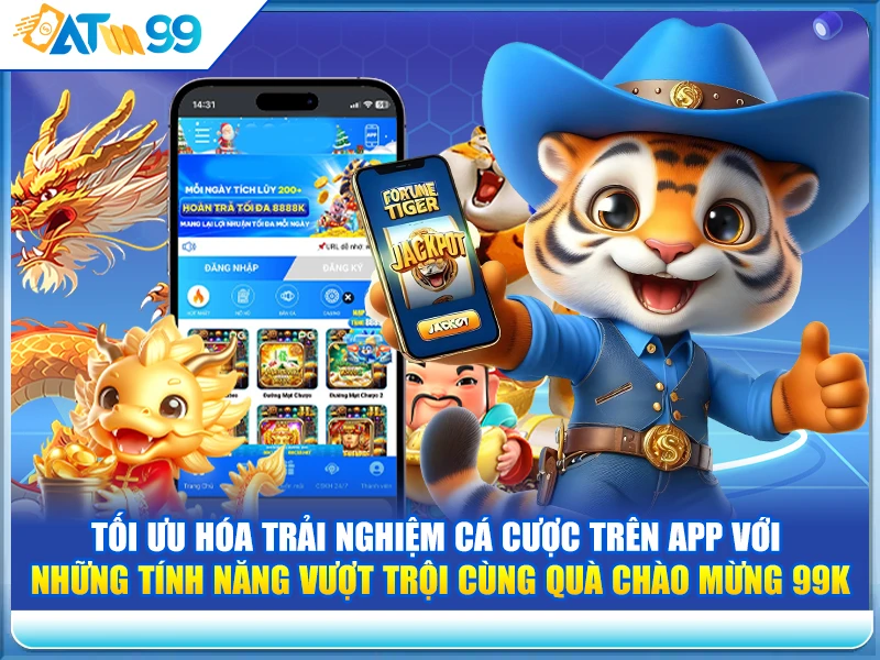 Tối Ưu Hóa Trải Nghiệm Cá Cược Trên App Với Những Tính Năng Vượt Trội Cùng Quà Chào Mừng 99K
